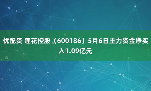 优配资 莲花控股（600186）5月6日主力资金净买入1.09亿元
