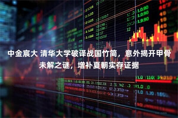 中金宸大 清华大学破译战国竹简，意外揭开甲骨未解之谜，增补夏朝实存证据