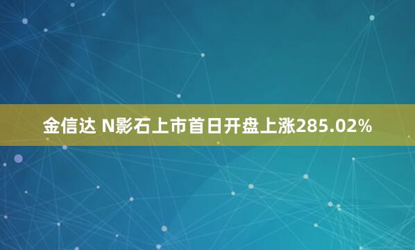 金信达 N影石上市首日开盘上涨285.02%