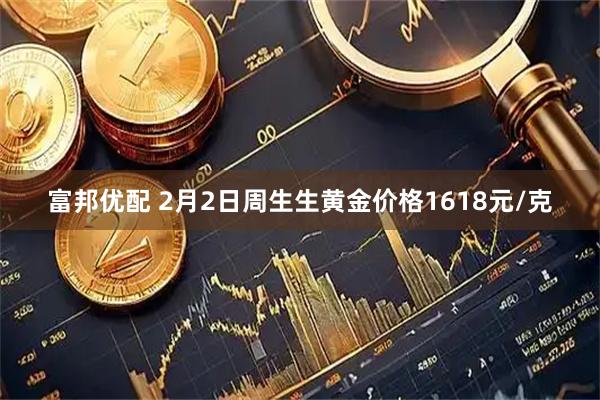 富邦优配 2月2日周生生黄金价格1618元/克