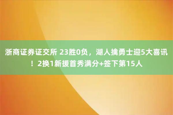 浙商证券证交所 23胜0负，湖人擒勇士迎5大喜讯！2换1新援首秀满分+签下第15人