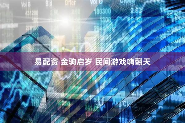 易配资 金驹启岁 民间游戏嗨翻天