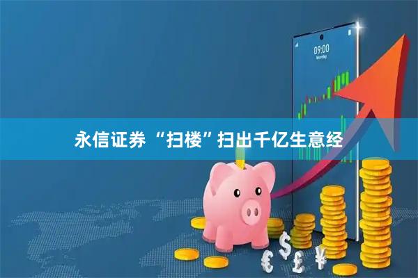 永信证券 “扫楼”扫出千亿生意经