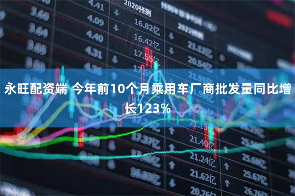 永旺配资端 今年前10个月乘用车厂商批发量同比增长123%