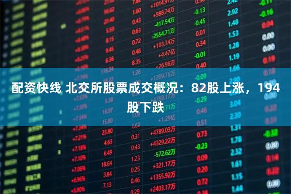 配资快线 北交所股票成交概况：82股上涨，194股下跌
